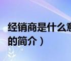 經(jīng)銷商是什么意思（說一說經(jīng)銷商是什么意思的簡介）