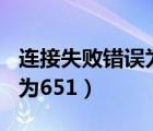 連接失敗錯(cuò)誤為651怎么解決（連接失敗錯(cuò)誤為651）