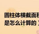 圓柱體橫截面積計算公式（圓柱體的面積公式是怎么計算的）