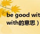be good with的意思中文翻譯（be good with的意思）