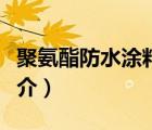 聚氨酯防水涂料（說一說聚氨酯防水涂料的簡介）