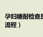 孕婦糖耐檢查是怎么檢查的（孕婦糖耐檢查的流程）