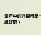 童年中的外祖母是一個怎樣的人（童年是一個謎混沌初開稚嫩好奇）