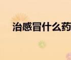 治感冒什么藥最好最快（哪種感冒藥好）