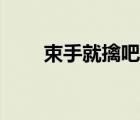 束手就擒吧是誰的臺(tái)詞（束手就擒）