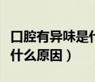 口腔有異味是什么原因引起的（口腔有異味是什么原因）