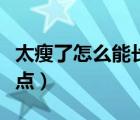 太瘦了怎么能長胖（太瘦了怎么可以讓自己胖點）