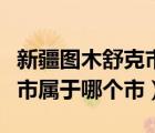 新疆圖木舒克市屬于哪個(gè)市區(qū)（新疆圖木舒克市屬于哪個(gè)市）
