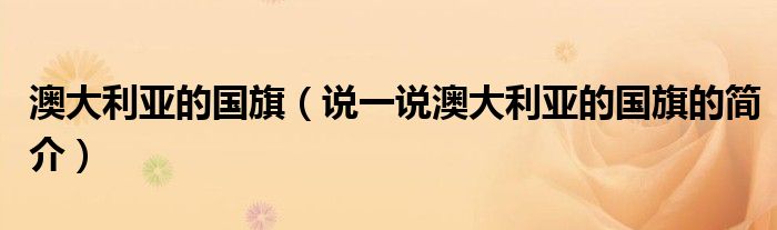 澳大利亞的國旗（說一說澳大利亞的國旗的簡介）