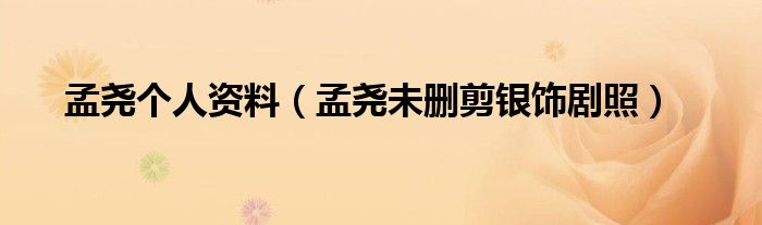 孟堯個(gè)人資料（孟堯未刪剪銀飾劇照）