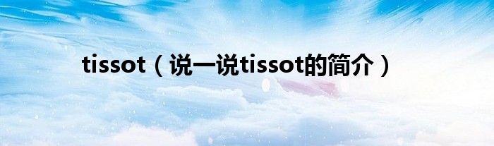 tissot（說(shuō)一說(shuō)tissot的簡(jiǎn)介）