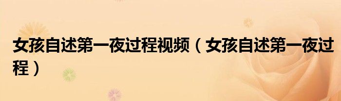 女孩自述第一夜過程視頻（女孩自述第一夜過程）