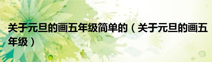 關(guān)于元旦的畫五年級簡單的（關(guān)于元旦的畫五年級）