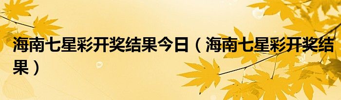 海南七星彩開獎結(jié)果今日（海南七星彩開獎結(jié)果）
