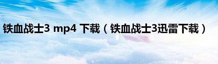 鐵血戰(zhàn)士3 mp4 下載（鐵血戰(zhàn)士3迅雷下載）