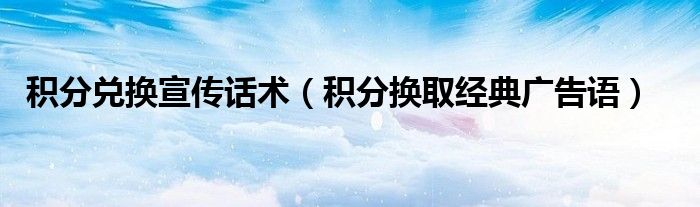 積分兌換宣傳話術（積分換取經典廣告語）