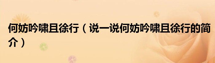 何妨吟嘯且徐行（說(shuō)一說(shuō)何妨吟嘯且徐行的簡(jiǎn)介）