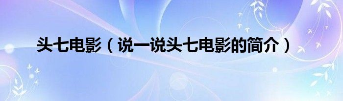 頭七電影（說(shuō)一說(shuō)頭七電影的簡(jiǎn)介）