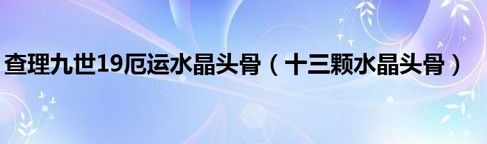 查理九世19厄運(yùn)水晶頭骨（十三顆水晶頭骨）