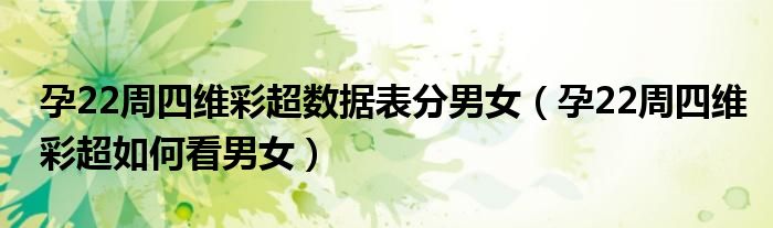孕22周四維彩超數(shù)據(jù)表分男女（孕22周四維彩超如何看男女）