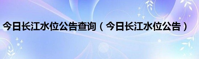 今日長江水位公告查詢（今日長江水位公告）