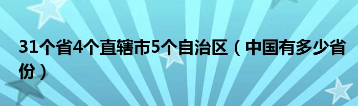 31個省4個直轄市5個自治區(qū)（中國有多少省份）