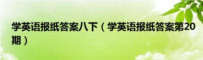 學(xué)英語報紙答案八下（學(xué)英語報紙答案第20期）