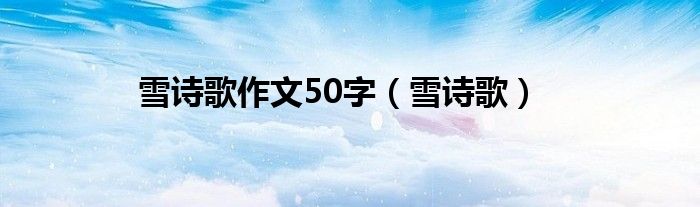 雪詩(shī)歌作文50字（雪詩(shī)歌）