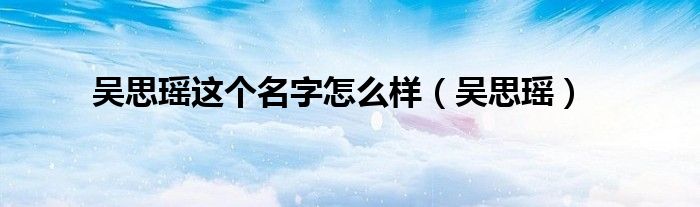 吳思瑤這個(gè)名字怎么樣（吳思瑤）