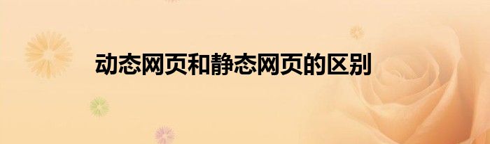 動態(tài)網(wǎng)頁和靜態(tài)網(wǎng)頁的區(qū)別