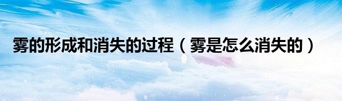 霧的形成和消失的過程（霧是怎么消失的）