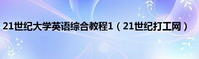 21世紀(jì)大學(xué)英語(yǔ)綜合教程1（21世紀(jì)打工網(wǎng)）