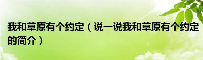 我和草原有個(gè)約定（說一說我和草原有個(gè)約定的簡(jiǎn)介）