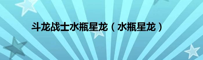 斗龍戰(zhàn)士水瓶星龍（水瓶星龍）