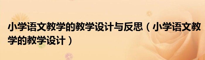 小學語文教學的教學設計與反思（小學語文教學的教學設計）