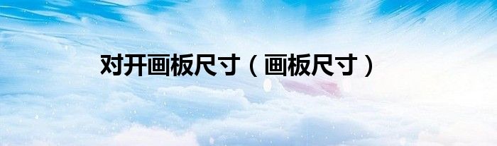 對(duì)開(kāi)畫(huà)板尺寸（畫(huà)板尺寸）