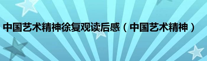 中國藝術精神徐復觀讀后感（中國藝術精神）