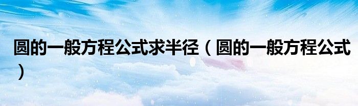 圓的一般方程公式求半徑（圓的一般方程公式）