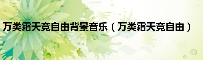 萬類霜天競自由背景音樂（萬類霜天競自由）