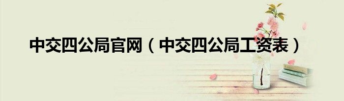 中交四公局官網(wǎng)（中交四公局工資表）