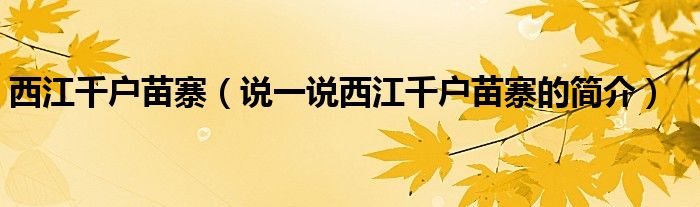 西江千戶苗寨（說一說西江千戶苗寨的簡(jiǎn)介）