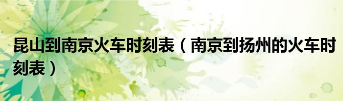昆山到南京火車時刻表（南京到揚州的火車時刻表）