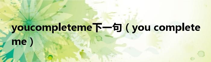 youcompleteme下一句（you complete me）