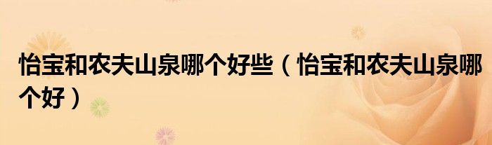 怡寶和農(nóng)夫山泉哪個好些（怡寶和農(nóng)夫山泉哪個好）