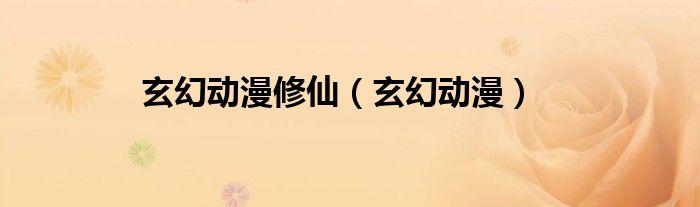 玄幻動漫修仙（玄幻動漫）