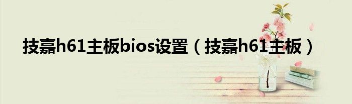 技嘉h61主板bios設(shè)置（技嘉h61主板）