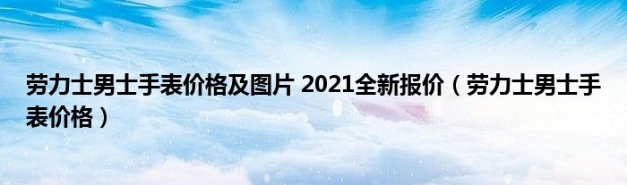 勞力士男士手表價格及圖片 2021全新報價（勞力士男士手表價格）