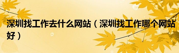 深圳找工作去什么網(wǎng)站（深圳找工作哪個網(wǎng)站好）