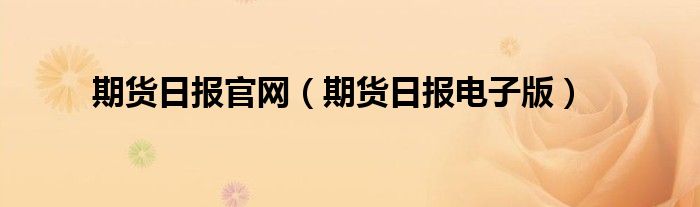 期貨日報官網(wǎng)（期貨日報電子版）