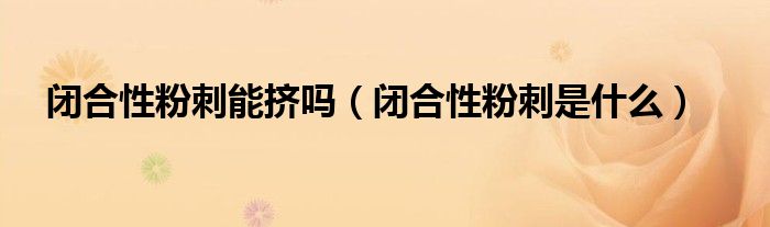 閉合性粉刺能擠嗎（閉合性粉刺是什么）